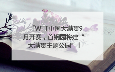 WTT中国大满贯9月开赛，首钢园将建“大满贯主题公园”