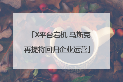 X平台宕机 马斯克再提将回归企业运营
