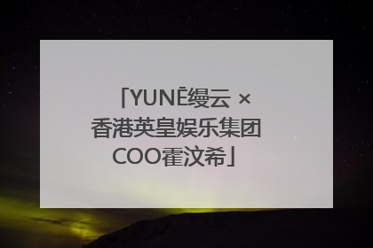 YUNĒ缦云 × 香港英皇娱乐集团COO霍汶希